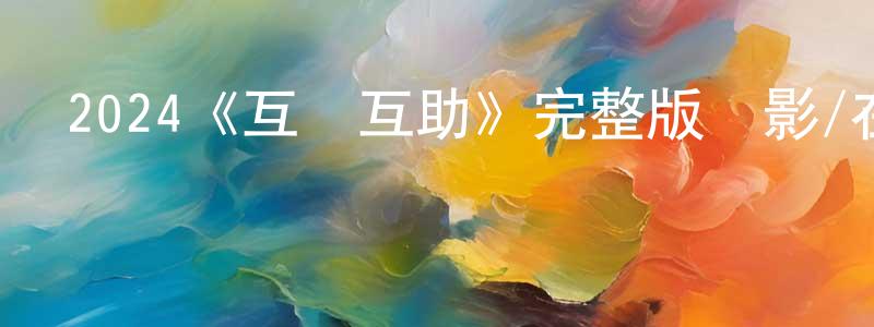 陳汝濤的動漫綜藝大全,2024《互幫互助》完整版電影/在線觀看/百度云-美劇天堂